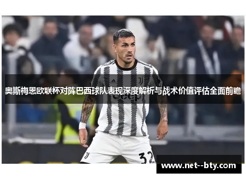奥斯梅恩欧联杯对阵巴西球队表现深度解析与战术价值评估全面前瞻 奥斯梅恩欧联杯对阵巴西球队表现深度解析与战术价值评估全面前瞻