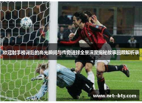 欧冠射手榜背后的高光瞬间与传奇进球全景深度揭秘故事回顾解析录
