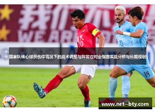 国家队核心球员伤停情况下的战术调整与阵容应对全指南实战分析与长期规划 国家队核心球员伤停情况下的战术调整与阵容应对全指南实战分析与长期规划