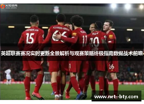 英超联赛赛况实时更新全景解析与观赛策略终极指南数据战术前瞻 英超联赛赛况实时更新全景解析与观赛策略终极指南数据战术前瞻