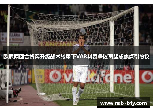 欧冠两回合博弈升级战术较量下VAR判罚争议再起成焦点引热议