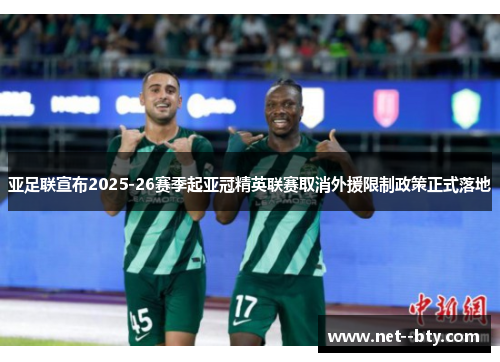 亚足联宣布2025-26赛季起亚冠精英联赛取消外援限制政策正式落地 亚足联宣布2025-26赛季起亚冠精英联赛取消外援限制政策正式落地
