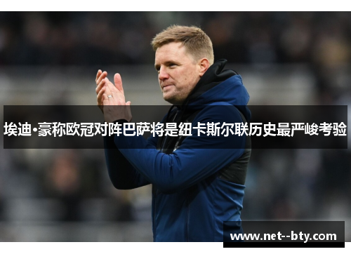 埃迪·豪称欧冠对阵巴萨将是纽卡斯尔联历史最严峻考验