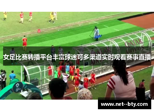 女足比赛转播平台丰富球迷可多渠道实时观看赛事直播 女足比赛转播平台丰富球迷可多渠道实时观看赛事直播