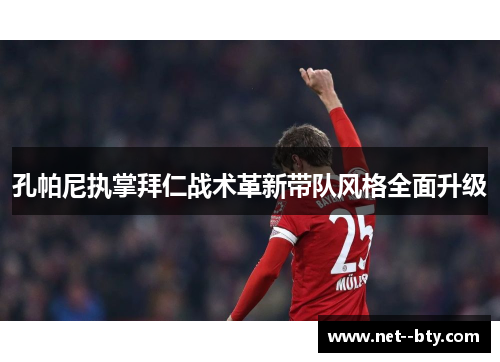 孔帕尼执掌拜仁战术革新带队风格全面升级