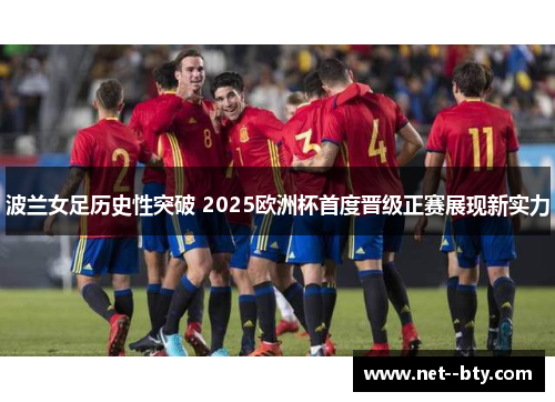 波兰女足历史性突破 2025欧洲杯首度晋级正赛展现新实力 波兰女足历史性突破 2025欧洲杯首度晋级正赛展现新实力