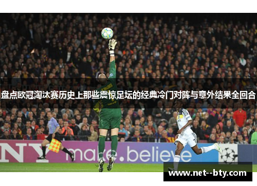 盘点欧冠淘汰赛历史上那些震惊足坛的经典冷门对阵与意外结果全回合