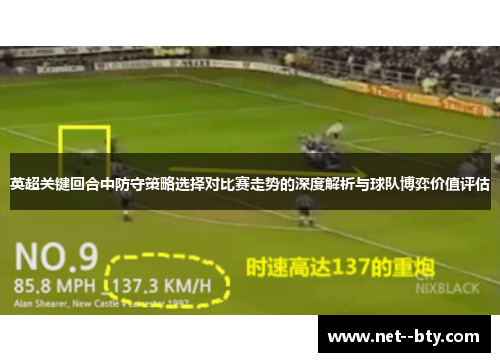 英超关键回合中防守策略选择对比赛走势的深度解析与球队博弈价值评估 英超关键回合中防守策略选择对比赛走势的深度解析与球队博弈价值评估