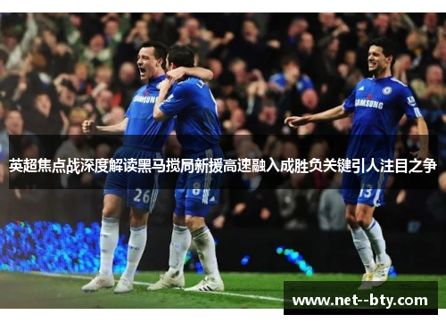 英超焦点战深度解读黑马搅局新援高速融入成胜负关键引人注目之争