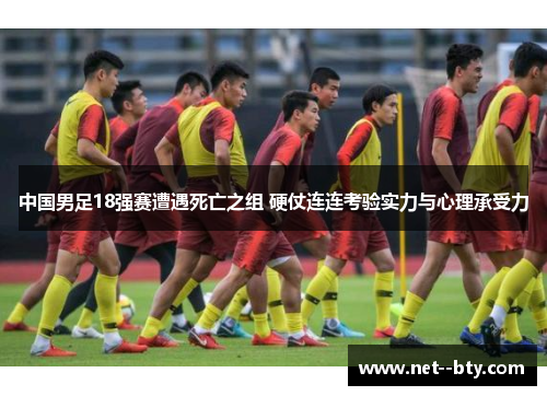 中国男足18强赛遭遇死亡之组 硬仗连连考验实力与心理承受力 中国男足18强赛遭遇死亡之组 硬仗连连考验实力与心理承受力