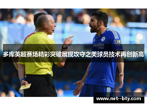 多库英超赛场精彩突破展现攻守之美球员技术再创新高 多库英超赛场精彩突破展现攻守之美球员技术再创新高