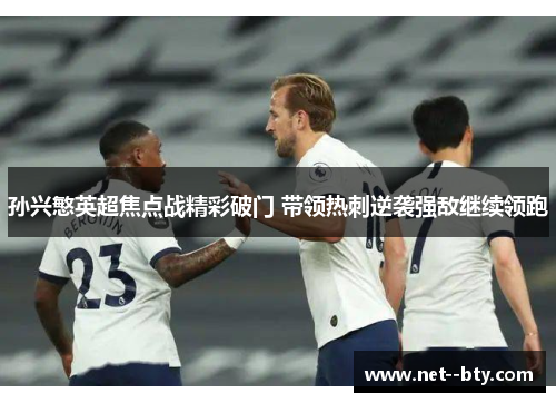 孙兴慜英超焦点战精彩破门 带领热刺逆袭强敌继续领跑