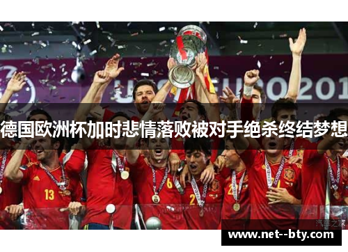 德国欧洲杯加时悲情落败被对手绝杀终结梦想 德国欧洲杯加时悲情落败被对手绝杀终结梦想