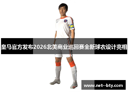 皇马官方发布2026北美商业巡回赛全新球衣设计亮相