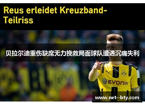 贝拉尔迪重伤缺席无力挽救局面球队遭遇沉痛失利