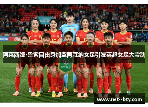 阿莱西娅·鲁索自由身加盟阿森纳女足引发英超女足大震动