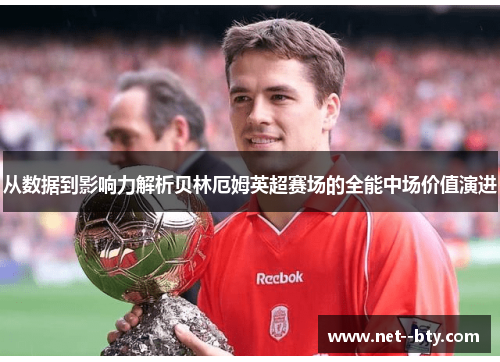 从数据到影响力解析贝林厄姆英超赛场的全能中场价值演进