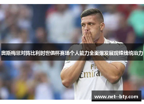 奥斯梅恩对阵比利时世俱杯赛场个人能力全面爆发展现锋线统治力