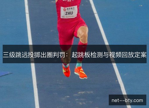 三级跳远投掷出圈判罚：起跳板检测与视频回放定案