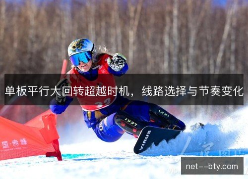 单板平行大回转超越时机,线路选择与节奏变化 单板平行大回转超越时机,线路选择与节奏变化