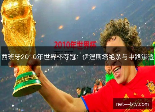 西班牙2010年世界杯夺冠：伊涅斯塔绝杀与中路渗透